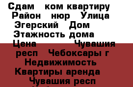 Сдам 1-ком квартиру  › Район ­ нюр › Улица ­ Эгерский › Дом ­ 29 › Этажность дома ­ 9 › Цена ­ 8 000 - Чувашия респ., Чебоксары г. Недвижимость » Квартиры аренда   . Чувашия респ.,Чебоксары г.